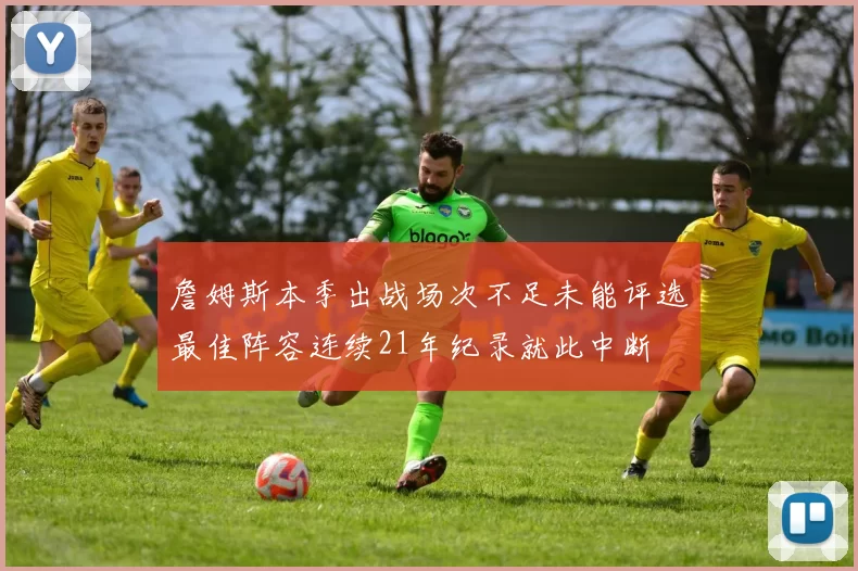 詹姆斯本季出战场次不足未能评选最佳阵容连续21年纪录就此中断