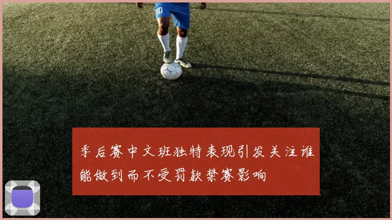 季后赛中文班独特表现引发关注谁能做到而不受罚款禁赛影响